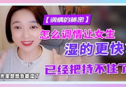 【女生调情】怎么调情让女生湿的更快？已经把持不住了！