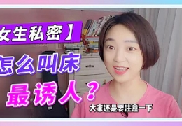 【女生私密】怎么叫床最诱人？